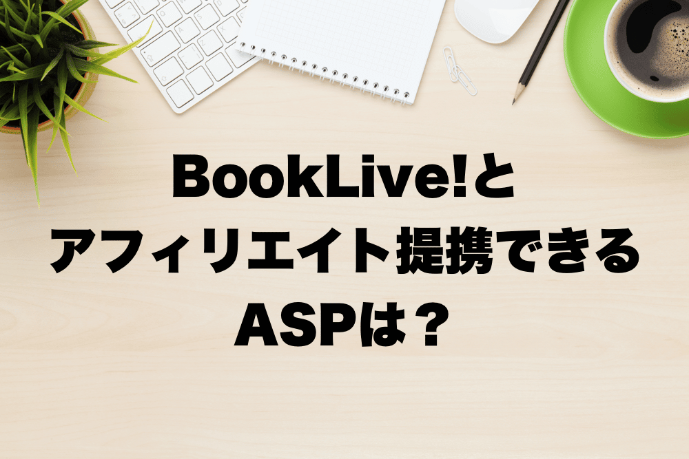 bookliveとアフィリエイト提携できるASPは